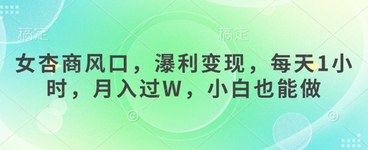 女杏商风口，瀑利变现，每天1小时，月入过W，小白也能做-资源网