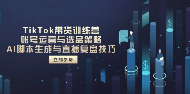 （14420期）TikTok带货训练营，账号运营与选品策略，AI脚本生成与直播复盘技巧-资源网