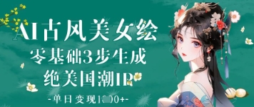 AI古风美女绘：零基础3步生成绝美国潮IP，单日变现1k+-资源网