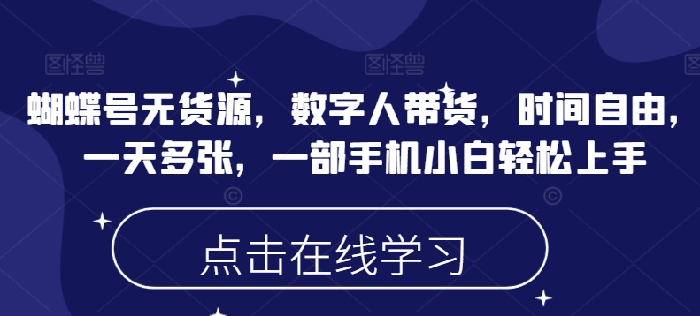 蝴蝶号无货源，数字人带货，时间自由，一天多张，一部手机小白轻松上手-资源网