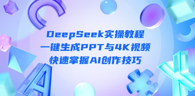 （14300期）DeepSeek入门实操教程：一键生成PPT与4K视频，快速掌握AI创作技巧-资源网