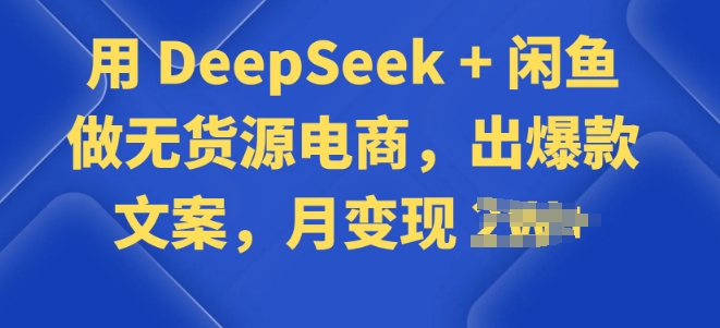用 DeepSeek + 闲鱼做无货源电商，出爆款文案-资源网