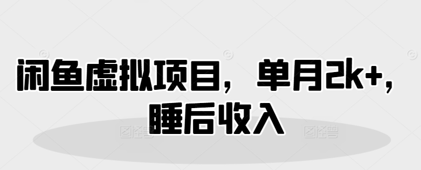 闲鱼虚拟项目，单月2k+，睡后收入-资源网