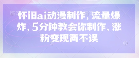 怀旧ai动漫制作，流量爆炸，5分钟教会你制作，涨粉变现两不误-资源网
