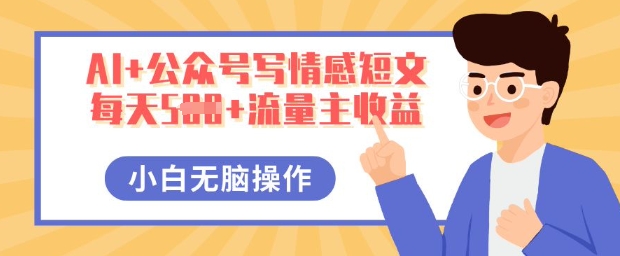 AI+公众号写情感短文，每天5张+流量主收益，多号矩阵无脑操作，小白轻松上手，保姆级教程-资源网