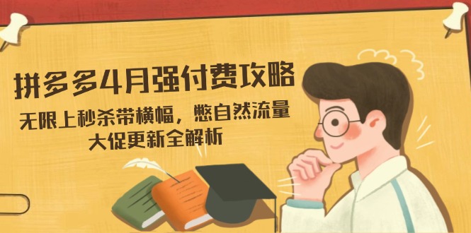 （14379期）拼多多4月强付费攻略，无限上秒杀带横幅，憋自然流量，大促更新全解析-资源网