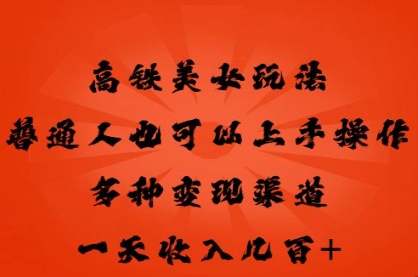 高铁美女玩法，普通人也可以轻松上手，多种渠道变现，一天几张-资源网