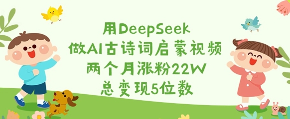用DeepSeek做AI古诗词启蒙视频，两个月涨粉22W，总变现5位数-资源网