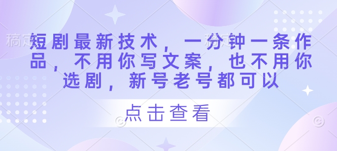 短剧最新技术，一分钟一条作品，不用你写文案，也不用你选剧，新号老号都可以-资源网