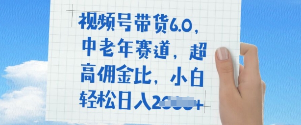 视频号带货6.0，中老年赛道，超高佣金比，普通人也能轻松日入多张-资源网