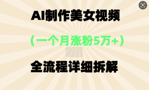 AI制作美⼥视频，⼀个⽉涨粉5万，全流程详细拆解-资源网