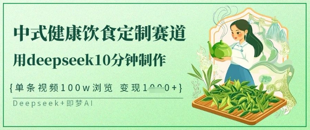 爆火中式健康饮食定制赛道，用deepseek10分钟制作，单条视频100w浏览，单日变现多张-资源网