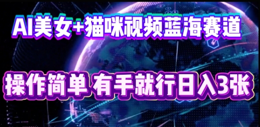 AI美女+猫咪视频蓝海赛道，操作简单，有手就行日入3张-资源网