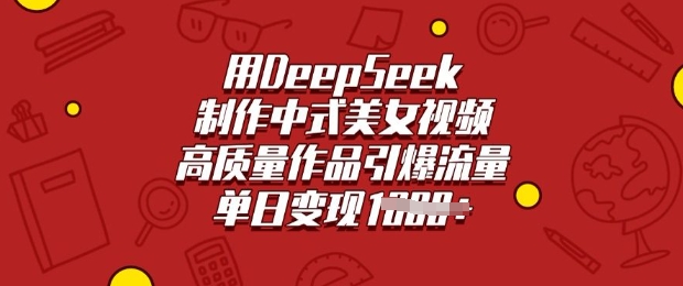 用DeepSeek制作中式美女视频，高质量作品引爆流量，单日变现多张-资源网