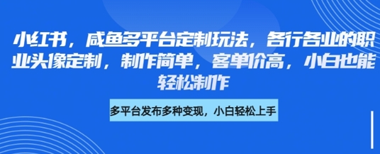 小红书咸鱼多平台定制玩法，各行各业的职业头像定制，制作简单，客单价高，小白也能轻松制作-资源网