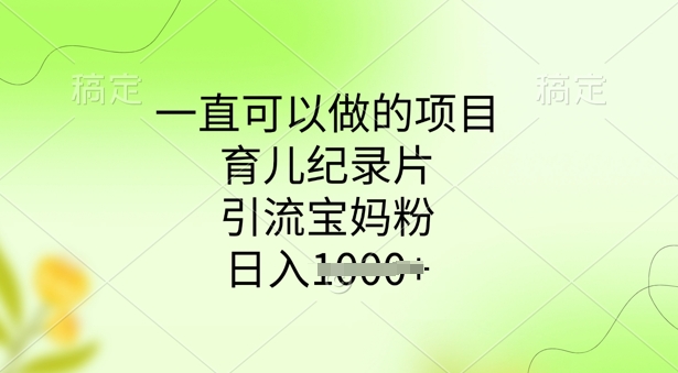 一直可以做的项目，育儿纪录片，引流宝妈粉，日入多张-资源网