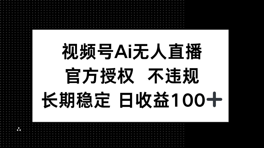 （14349期）视频号AI无人直播，官方授权 不违规，单日平均收益100+-资源网