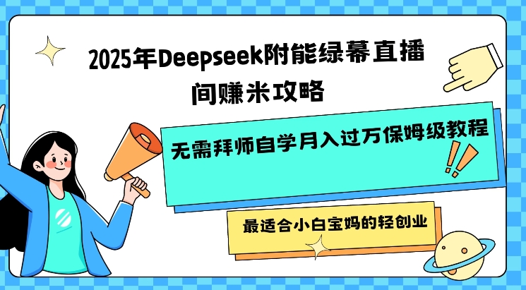2025年Deepseek附能绿幕直播间挣米攻略无需拜师自学月入过W保姆级教程，最适合小白宝妈的轻创业-资源网