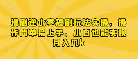 漫剧逆水寒短剧玩法实操，操作简单易上手，小白也能实现月入几k-资源网