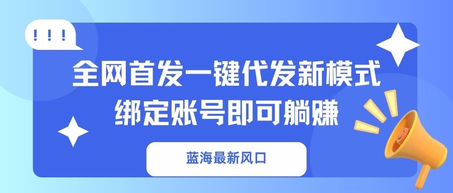 （14183期）蓝海最新风口，全网首发一键代发新模式！绑定账号即可躺赚-资源网