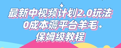 最新中视频计划2.0玩法，0成本薅平台羊毛，保姆级教程-资源网