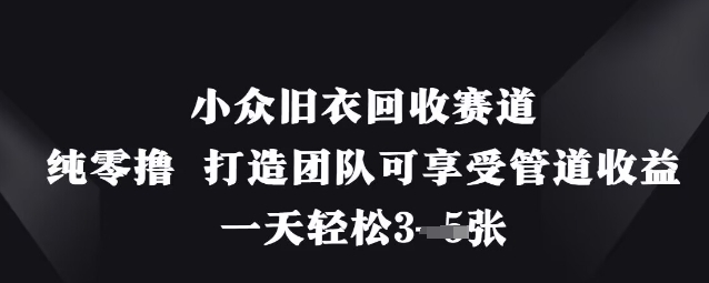 小众旧衣回收赛道，纯零撸 打造团队可享受管道收益，一天轻松3张-资源网