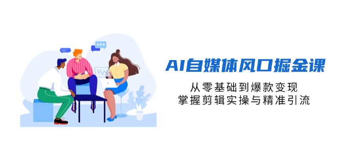 （14329期）AI自媒体风口掘金课，从零基础到爆款变现，掌握剪辑实操与精准引流-资源网