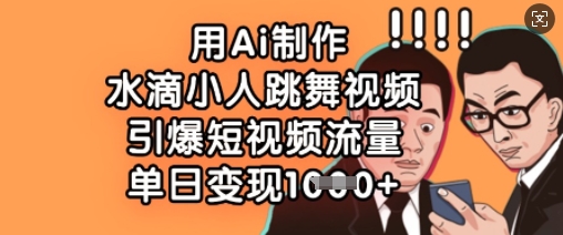 用Ai制作水滴小人跳舞视频，引爆短视频流量，单日变现数张-资源网