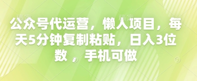 公众号代运营，懒人项目，每天5分钟复制粘贴，日入3位数 ，手机可做-资源网