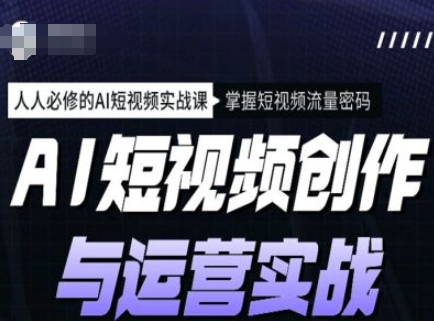 AI短视频创作与运营实战课程，人人必修的AI短视频实战课，掌握短视频流量密码-资源网