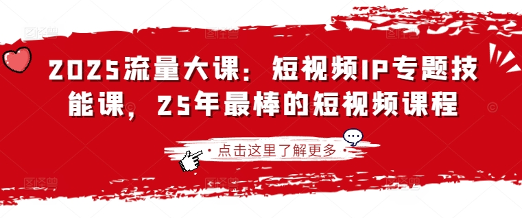 2025流量大课：短视频IP专题技能课，25年最棒的短视频课程-资源网