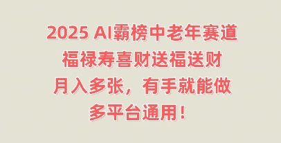 2025AI霸榜中老年赛道，福禄寿喜财送福送财，月入多张，有手就能做，多平台通用!-资源网