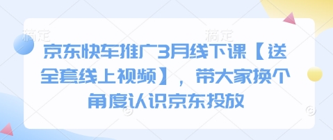 京东快车推广3月线下课【送全套线上视频】，带大家换个角度认识京东投放-资源网