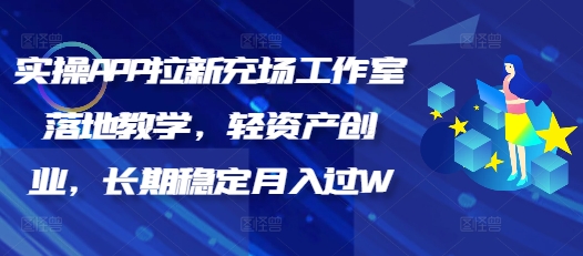 实操APP拉新充场工作室落地教学，轻资产创业，长期稳定月入过W-资源网