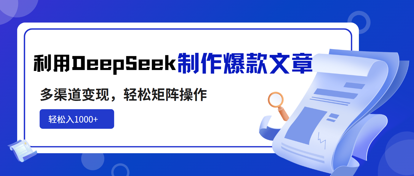 （14595期）利用DeepSeek制作爆款文章，多渠道变现，轻松矩阵操作，轻松日入1000+-资源网