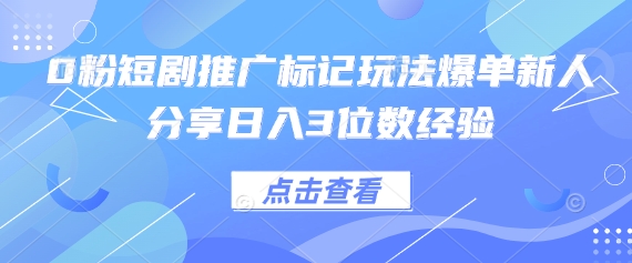 0粉短剧推广标记玩法爆单新人分享日入3位数经验-资源网