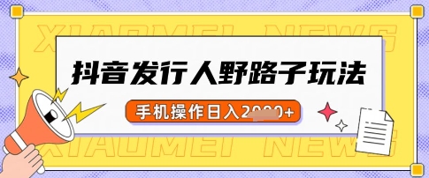 抖音发行人野路子玩法，一单利润50，手机操作一天多张【揭秘】-资源网