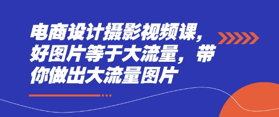 电商设计摄影视频课，好图片等于大流量，带你做出大流量图片-资源网
