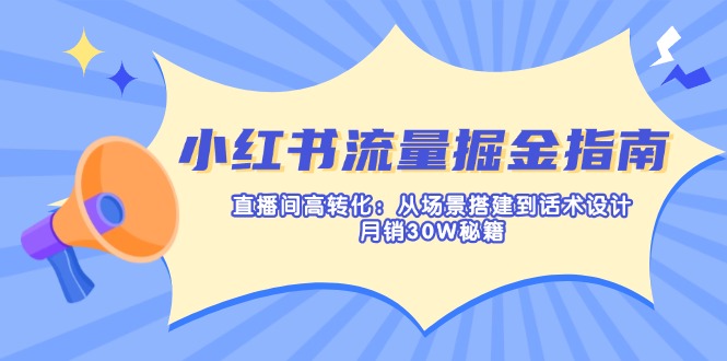（14174期）小红书流量掘金指南：直播间高转化：从场景搭建到话术设计，月销30W秘籍-资源网