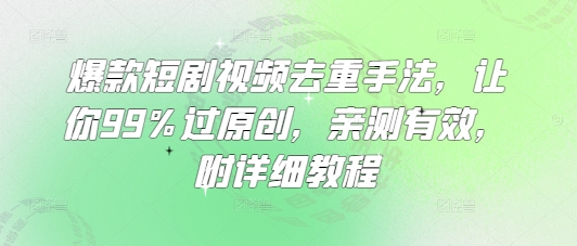 爆款短剧视频去重手法，让你99%过原创，亲测有效，附详细教程-资源网