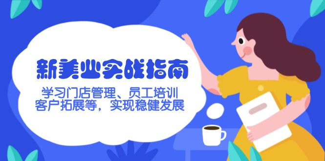 （14253期）新美业实战指南，学习门店管理、员工培训、客户拓展等，实现稳健发展-资源网