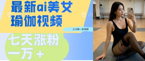 AI美女瑜伽动态视频，最新短视频流量密码3分钟一个视频，七天轻松突破万粉-资源网