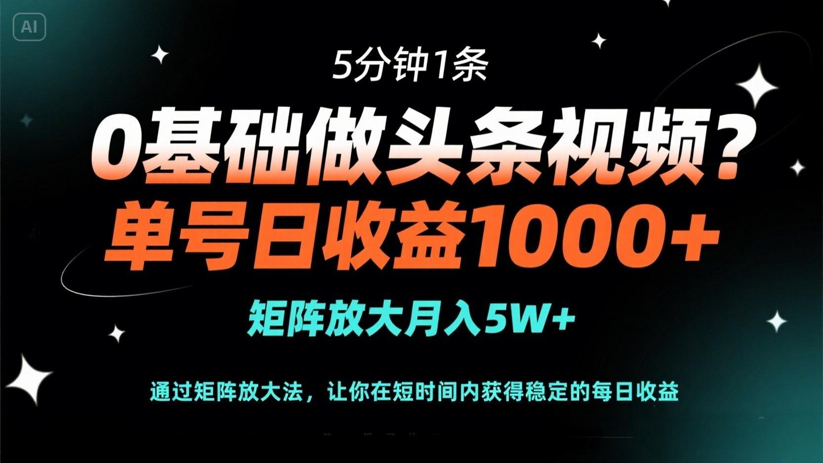 （14292期）0基础做头条视频？5分钟1条，单号日收益1000+，矩阵放大月入5W+-资源网