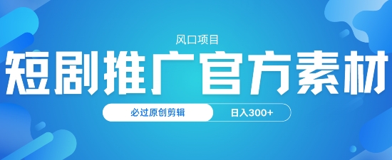 风口项目，短剧推广，官方资源，必过原创剪辑，日入3张-资源网