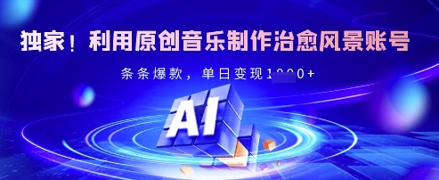 独家！利用原创音乐制作治愈风景账号，条条爆款，单日变现多张-资源网