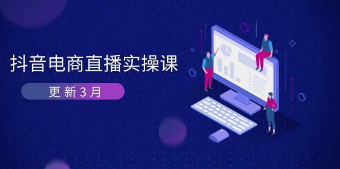 （14253期）抖音电商直播实操课-更新3月 深度剖析算法机制 快速提升直播GMV与带货变现-资源网