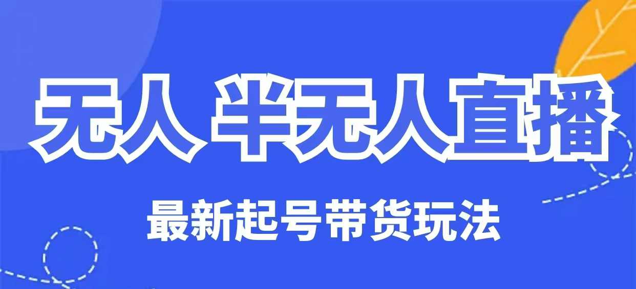 无人半无人直播最新起号带货玩法，全是干货（保姆级教程）-资源网
