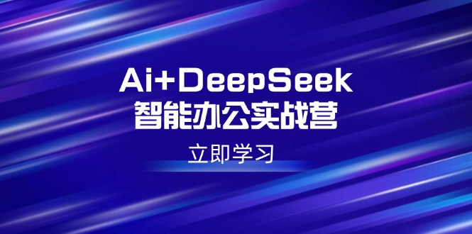 （14291期）Ai+DeepSeek智能办公实战营：解锁AI写作、设计、PPT等高薪技能-资源网