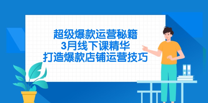 （14274期）超级爆款运营秘籍，3月线下课精华，打造爆款店铺运营技巧-资源网