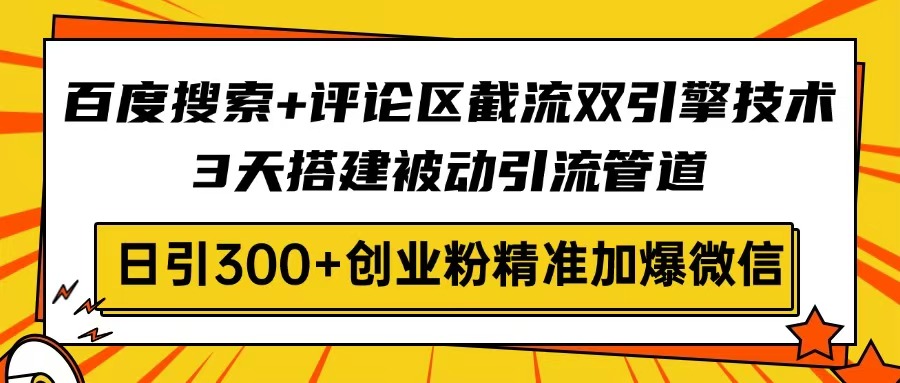（14589期）百度搜索+评论区截流双引擎技术，3天搭建被动引流管道，日引300+创业粉…-资源网